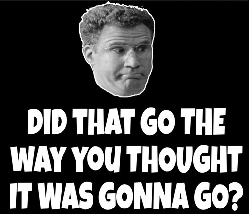 Will Ferrell "Did that go the way you thought it was gonna go?"